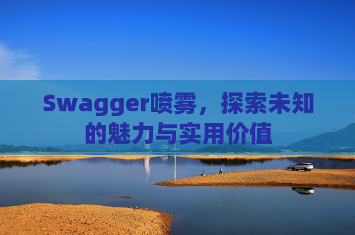 Swagger喷雾,探索未知的魅力与实用价值
